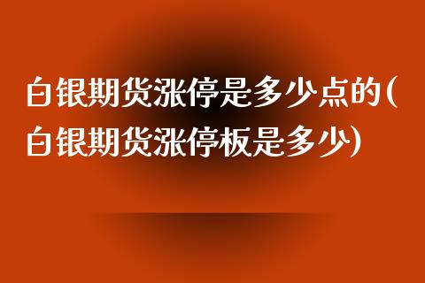 白银期货涨停是多少点的(白银期货涨停板是多少)_https://www.iteshow.com_股票_第1张