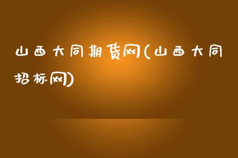 山西大同期货网(山西大同招标网)_https://www.iteshow.com_黄金期货_第1张