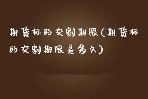 期货标的交割期限(期货标的交割期限是多久)_https://www.iteshow.com_原油期货_第1张