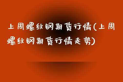 上周螺纹钢期货行情(上周螺纹钢期货行情走势)_https://www.iteshow.com_期货公司_第1张