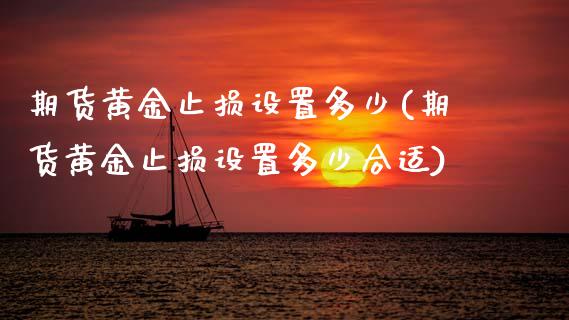 期货黄金止损设置多少(期货黄金止损设置多少合适)_https://www.iteshow.com_黄金期货_第1张