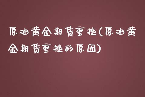 原油黄金期货重挫(原油黄金期货重挫的原因)_https://www.iteshow.com_期货开户_第1张