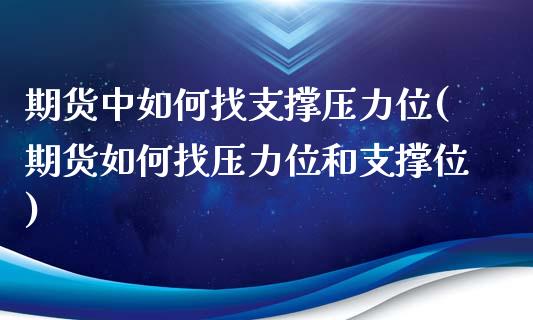 期货中如何找支撑压力位(期货如何找压力位和支撑位)_https://www.iteshow.com_期货公司_第1张