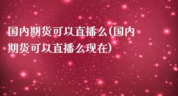 国内期货可以直播么(国内期货可以直播么现在)_https://www.iteshow.com_股指期权_第1张