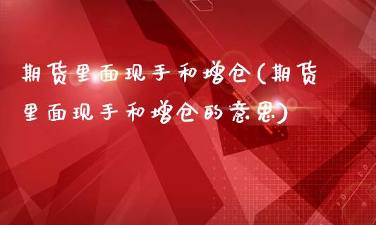 期货里面现手和增仓(期货里面现手和增仓的意思)_https://www.iteshow.com_期货手续费_第1张