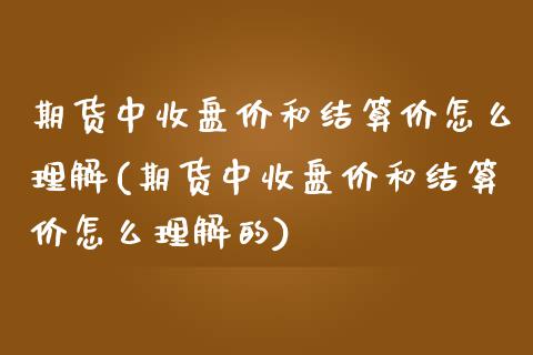 期货中收盘价和结算价怎么理解(期货中收盘价和结算价怎么理解的)_https://www.iteshow.com_商品期货_第1张