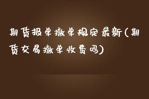 期货报单撤单规定最新(期货交易撤单收费吗)_https://www.iteshow.com_期货公司_第1张