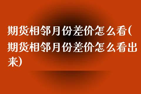 期货相邻月份差价怎么看(期货相邻月份差价怎么看出来)_https://www.iteshow.com_黄金期货_第1张