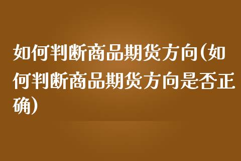 如何判断商品期货方向(如何判断商品期货方向是否正确)_https://www.iteshow.com_期货品种_第1张