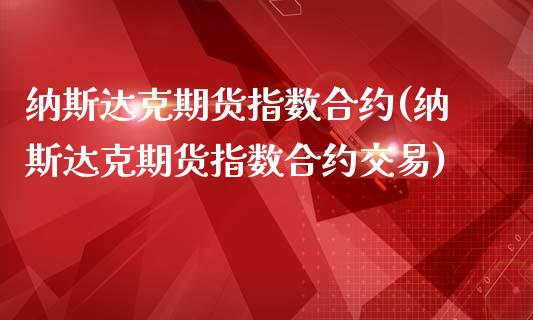 纳斯达克期货指数合约(纳斯达克期货指数合约交易)_https://www.iteshow.com_商品期货_第1张