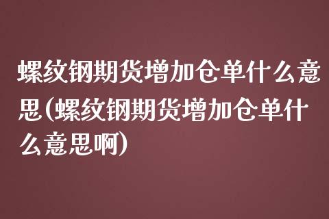 螺纹钢期货增加仓单什么意思(螺纹钢期货增加仓单什么意思啊)_https://www.iteshow.com_期货交易_第1张