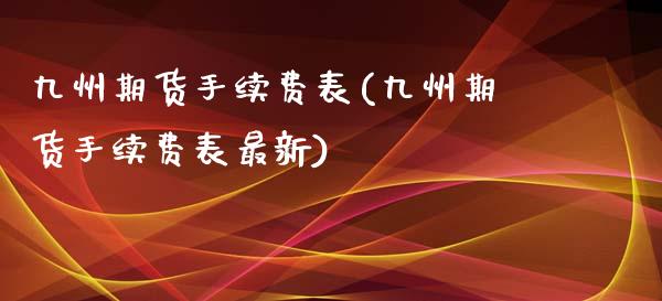 九州期货手续费表(九州期货手续费表最新)_https://www.iteshow.com_商品期货_第1张