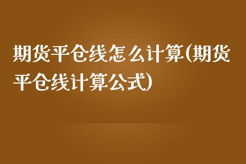 期货平仓线怎么计算(期货平仓线计算公式)_https://www.iteshow.com_期货公司_第1张