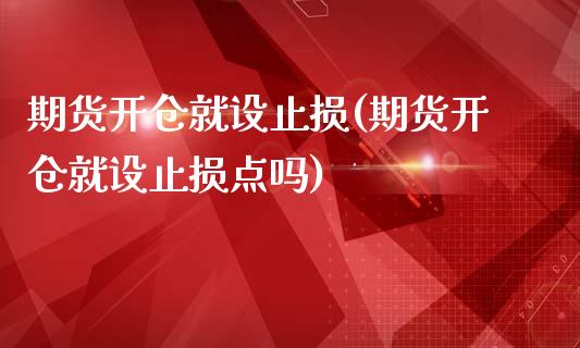 期货开仓就设止损(期货开仓就设止损点吗)_https://www.iteshow.com_期货交易_第1张