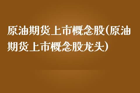 原油期货上市概念股(原油期货上市概念股龙头)_https://www.iteshow.com_股指期货_第1张