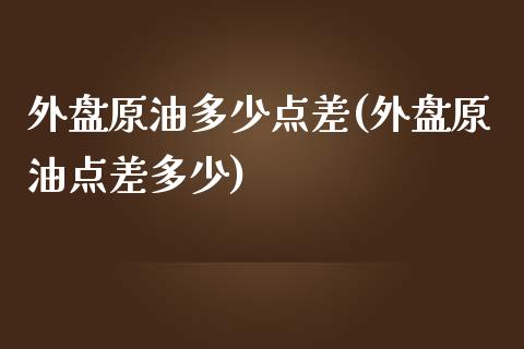 外盘原油多少点差(外盘原油点差多少)_https://www.iteshow.com_期货开户_第1张