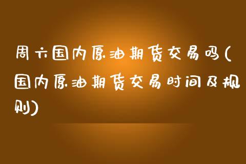 周六国内原油期货交易吗(国内原油期货交易时间及规则)_https://www.iteshow.com_原油期货_第1张