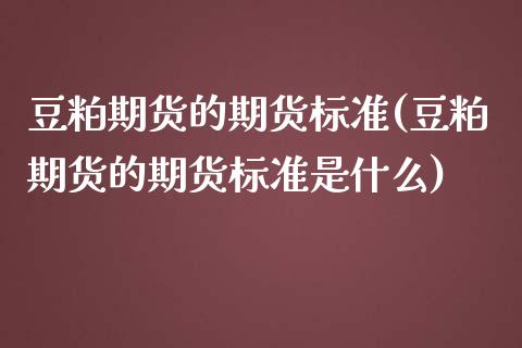 豆粕期货的期货标准(豆粕期货的期货标准是什么)_https://www.iteshow.com_股票_第1张