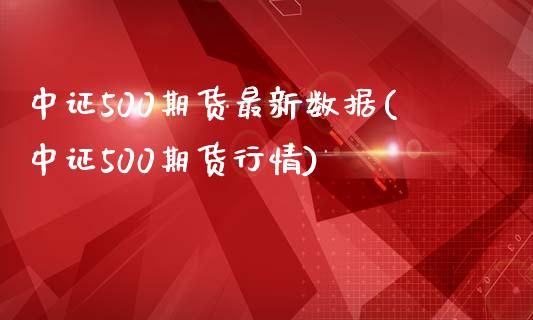 中证500期货最新数据(中证500期货行情)_https://www.iteshow.com_商品期权_第1张