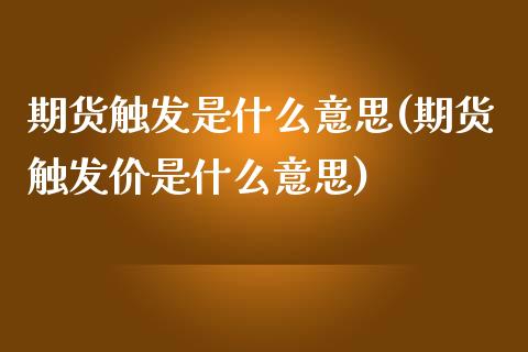 期货触发是什么意思(期货触发价是什么意思)_https://www.iteshow.com_股指期权_第1张