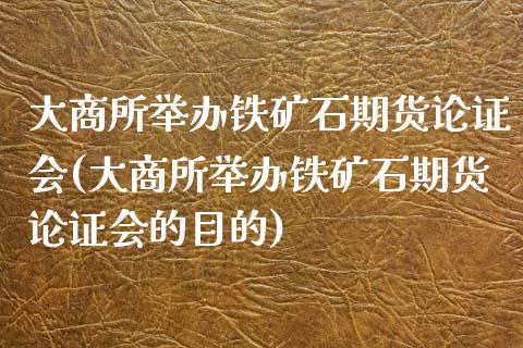 大商所举办铁矿石期货论证会(大商所举办铁矿石期货论证会的目的)_https://www.iteshow.com_原油期货_第1张