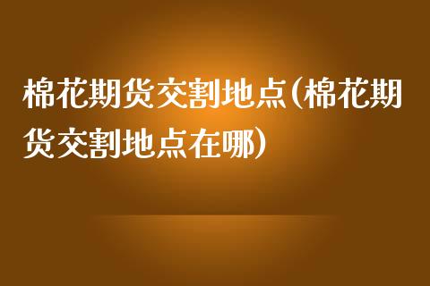 棉花期货交割地点(棉花期货交割地点在哪)_https://www.iteshow.com_黄金期货_第1张