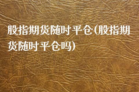 股指期货随时平仓(股指期货随时平仓吗)_https://www.iteshow.com_期货公司_第1张