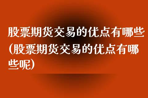 股票期货交易的优点有哪些(股票期货交易的优点有哪些呢)_https://www.iteshow.com_期货百科_第1张