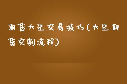 期货大豆交易技巧(大豆期货交割流程)_https://www.iteshow.com_期货百科_第1张