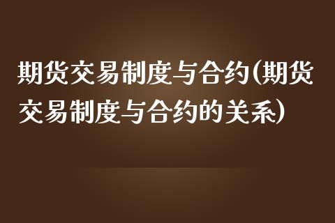 期货交易制度与合约(期货交易制度与合约的关系)_https://www.iteshow.com_商品期货_第1张