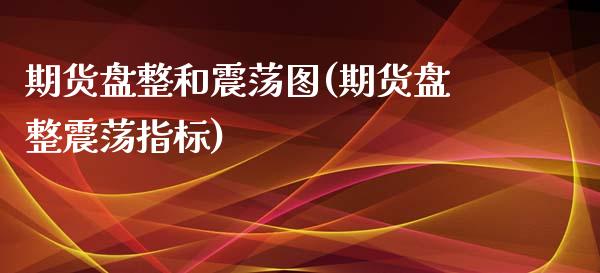 期货盘整和震荡图(期货盘整震荡指标)_https://www.iteshow.com_期货公司_第1张