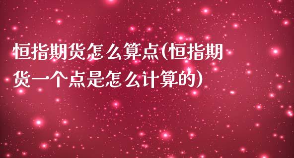 恒指期货怎么算点(恒指期货一个点是怎么计算的)_https://www.iteshow.com_期货手续费_第1张