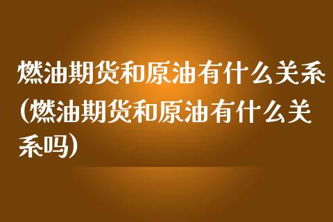 燃油期货和原油有什么关系(燃油期货和原油有什么关系吗)_https://www.iteshow.com_商品期权_第1张