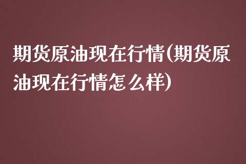 期货原油现在行情(期货原油现在行情怎么样)_https://www.iteshow.com_期货知识_第1张