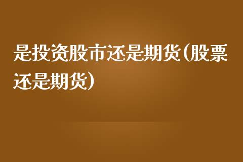 是投资股市还是期货(股票还是期货)_https://www.iteshow.com_黄金期货_第1张