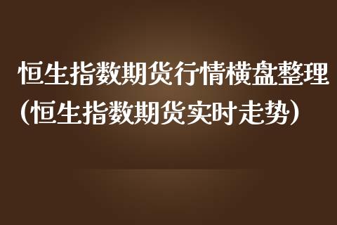 恒生指数期货行情横盘整理(恒生指数期货实时走势)_https://www.iteshow.com_期货品种_第1张