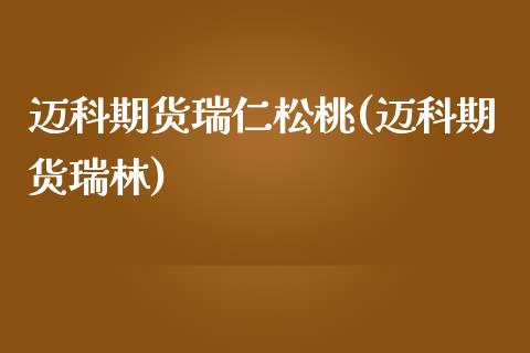 迈科期货瑞仁松桃(迈科期货瑞林)_https://www.iteshow.com_商品期权_第1张