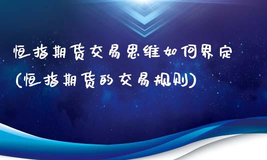 恒指期货交易思维如何界定(恒指期货的交易规则)_https://www.iteshow.com_期货百科_第1张