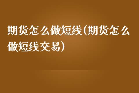 期货怎么做短线(期货怎么做短线交易)_https://www.iteshow.com_原油期货_第1张