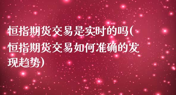 恒指期货交易是实时的吗(恒指期货交易如何准确的发现趋势)_https://www.iteshow.com_股指期货_第1张