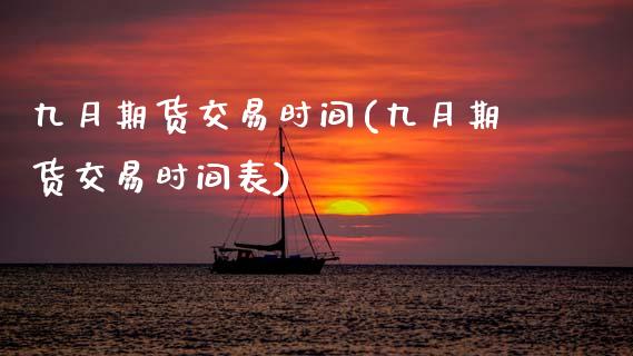 九月期货交易时间(九月期货交易时间表)_https://www.iteshow.com_黄金期货_第1张