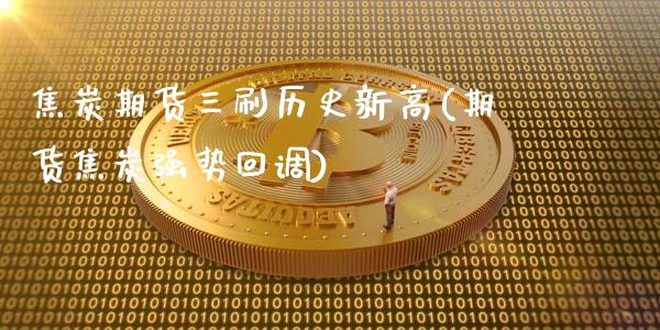 焦炭期货三刷历史新高(期货焦炭强势回调)_https://www.iteshow.com_股票_第1张