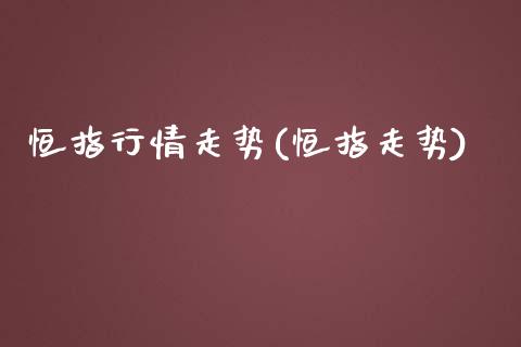 恒指行情走势(恒指走势)_https://www.iteshow.com_基金_第1张