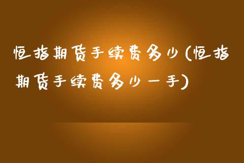 恒指期货手续费多少(恒指期货手续费多少一手)_https://www.iteshow.com_期货品种_第1张