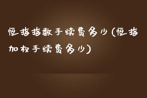 恒指指数手续费多少(恒指加权手续费多少)_https://www.iteshow.com_期货百科_第1张