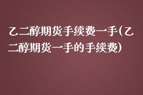 乙二醇期货手续费一手(乙二醇期货一手的手续费)_https://www.iteshow.com_黄金期货_第1张