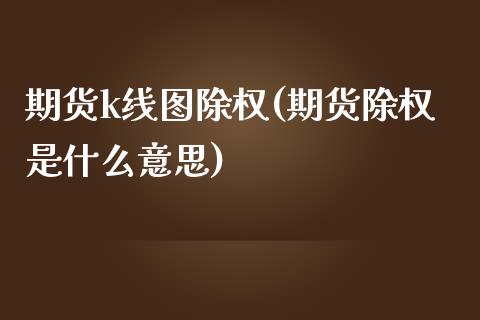 期货k线图除权(期货除权是什么意思)_https://www.iteshow.com_期货百科_第1张