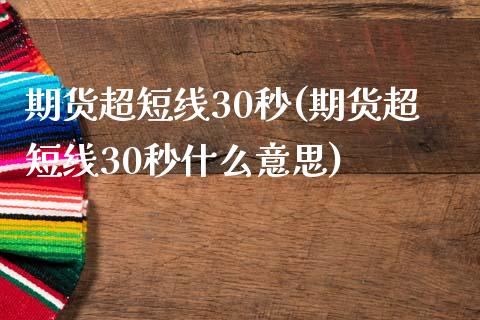 期货超短线30秒(期货超短线30秒什么意思)_https://www.iteshow.com_期货手续费_第1张