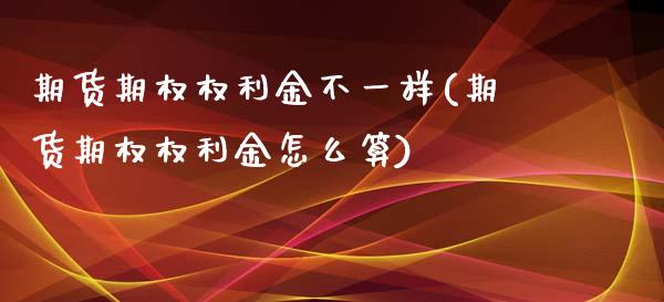 期货期权权利金不一样(期货期权权利金怎么算)_https://www.iteshow.com_期货手续费_第1张