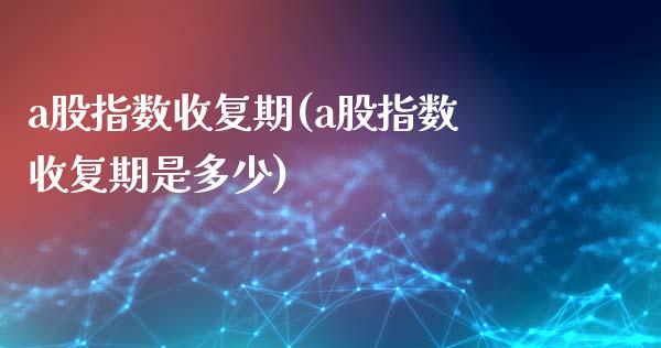 a股指数收复期(a股指数收复期是多少)_https://www.iteshow.com_基金_第1张